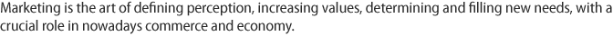 Marketing is the art of defining perception, increasing values, determining and filling new needs, with a crucial role in nowadays commerce and economy. 